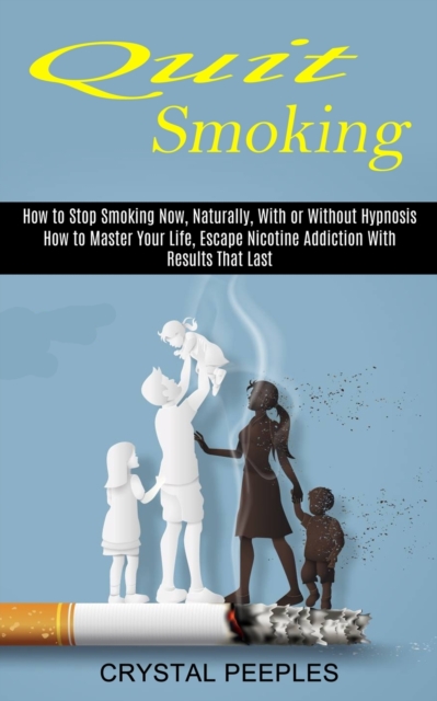 Quit Smoking : How to Master Your Life, Escape Nicotine Addiction With Results That Last (How to Stop Smoking Now, Naturally, With or Without Hypnosis), Paperback / softback Book