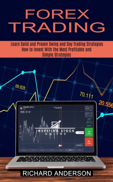 Forex Trading : How to Invest With the Most Profitable and Simple Strategies (Learn Solid and Proven Swing and Day Trading Strategies), Paperback / softback Book