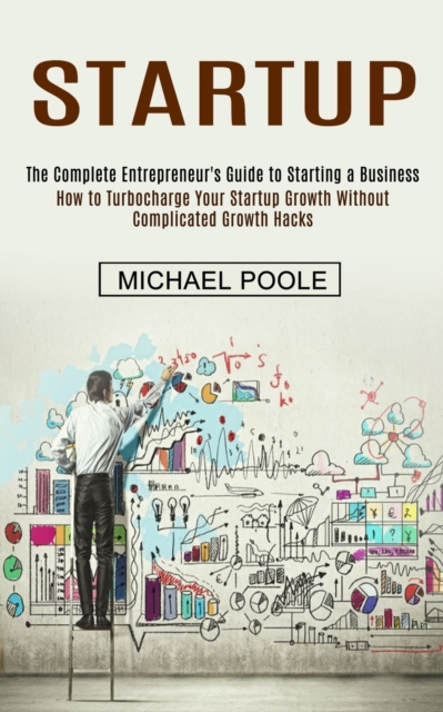 Startup : The Complete Entrepreneur's Guide to Starting a Business (How to Turbocharge Your Startup Growth Without Complicated Growth Hacks), Paperback / softback Book