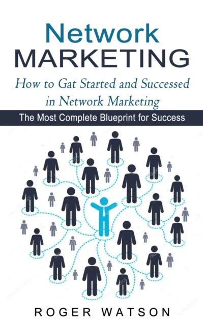 Network Marketing : How to Gat Started and Successed in Network Marketing (The Most Complete Blueprint for Success), Paperback / softback Book