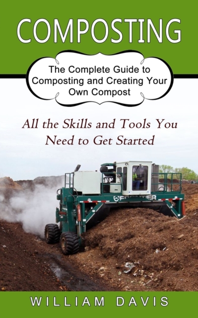 Composting : All the Skills and Tools You Need to Get Started (The Complete Guide to Composting and Creating Your Own Compost), Paperback / softback Book