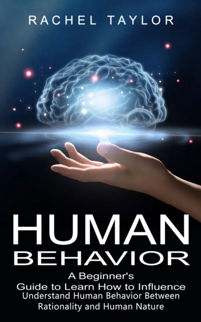 Human Behavior : A Beginner's Guide to Learn How to Influence People (Understand Human Behavior Between Rationality and Human Nature), Paperback / softback Book