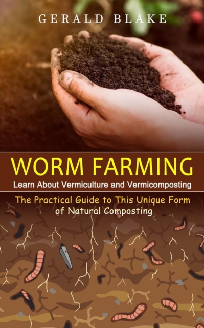 Worm Farming : Learn About Vermiculture and Vermicomposting(The Practical Guide to This Unique Form of Natural Composting), Paperback / softback Book