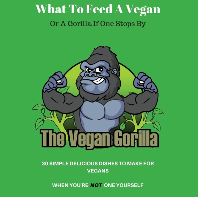 What to Feed a Vegan : Or a Gorilla If One Stops by, Paperback / softback Book