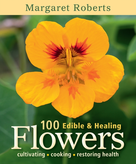 100 Edible & Healing Flowers : cultivating - cooking - restoring health, PDF eBook
