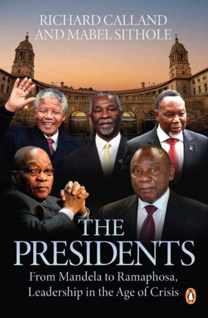 The Presidents : From Mandela to Ramaphosa, Leadership in the Age of Crisis, Paperback / softback Book
