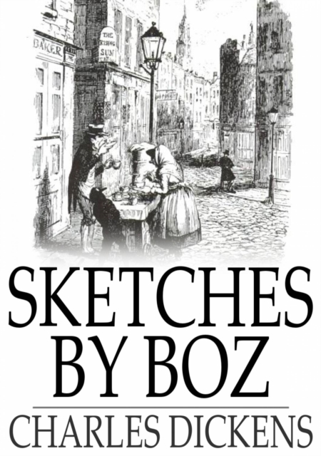 Sketches by Boz : Illustrative of Everyday Life and Everyday People, EPUB eBook