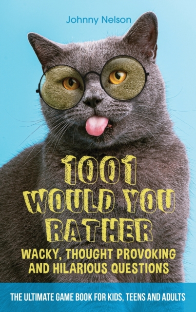 1001 Would You Rather Wacky, Thought Provoking and Hilarious Questions : The Ultimate Game Book for Kids, Teens and Adults, Hardback Book