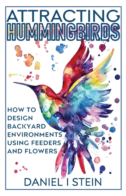 Attracting Hummingbirds : How to Design Backyard Environments Using Feeders and Flowers, Paperback / softback Book
