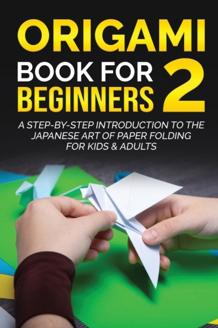 Origami Book for Beginners 2 : A Step-by-Step Introduction to the Japanese Art of Paper Folding for Kids & Adults, Paperback / softback Book