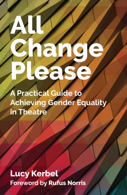 All Change Please : A Practical Guide to Achieving Gender Equality in Theatre, EPUB eBook