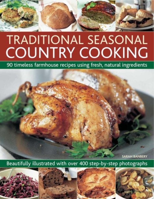 Traditional Seasonal Country Cooking : 90 Timeless Farmhouse Recipes Using Fresh, Natural Ingredients : Beautifully Illustrated with Over 400 Step-by-step Photographs, Paperback / softback Book
