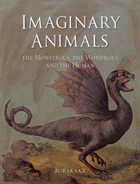 Imaginary Animals : The Monstrous, the Wondrous and the Human, Hardback Book