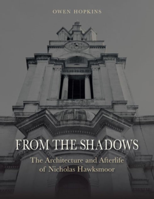 From the Shadows : The Architecture and Afterlife of Nicholas Hawksmoor, Hardback Book