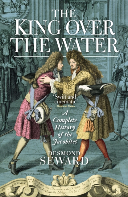 The King Over the Water : A Complete History of the Jacobites, Paperback / softback Book
