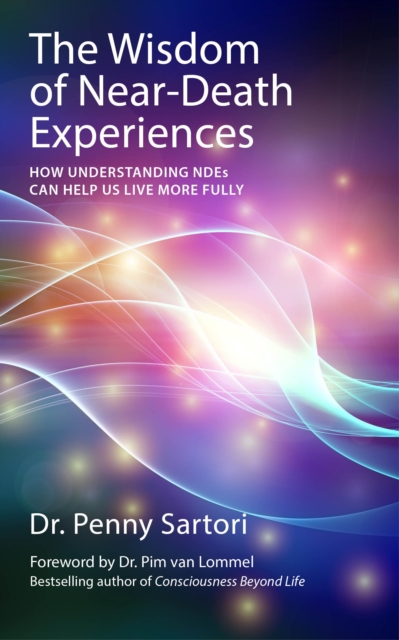 Wisdom of Near Death Experiences : How Understanding NDEs Can Help Us Live More Fully, Paperback / softback Book