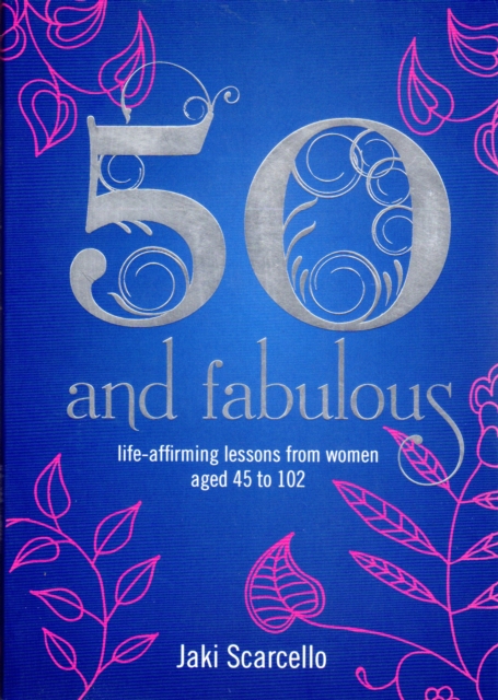 50 & Fabulous : Life Affirming Lessons from Women aged 45-102, Paperback / softback Book