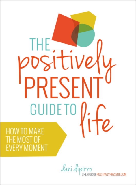 Positively Present Guide to Life: How to Make the Best of Every Moment, Paperback / softback Book