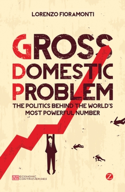 Gross Domestic Problem : The Politics Behind the World's Most Powerful Number, EPUB eBook