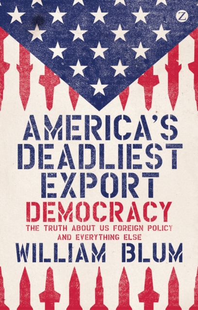 America's Deadliest Export : Democracy - The Truth about US Foreign Policy and Everything Else, Hardback Book