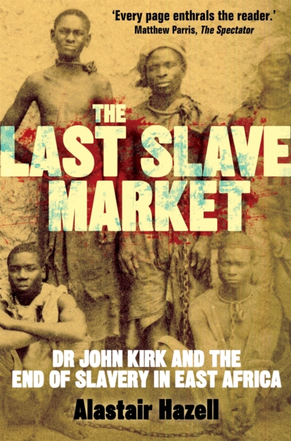 The Last Slave Market : Dr John Kirk and the Struggle to End the East African Slave Trade, Paperback / softback Book