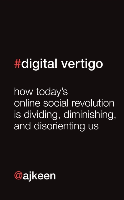 Digital Vertigo : How Today's Online Social Revolution Is Dividing, Diminishing, and Disorienting Us, EPUB eBook