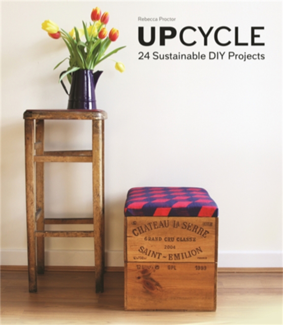 Upcycle : 24 Sustainable DIY Projects, Hardback Book