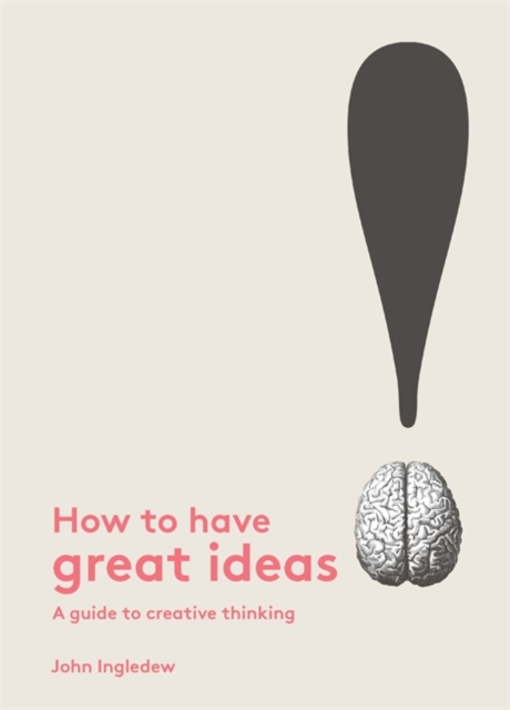 How to Have Great Ideas : A Guide to Creative Thinking, Paperback / softback Book