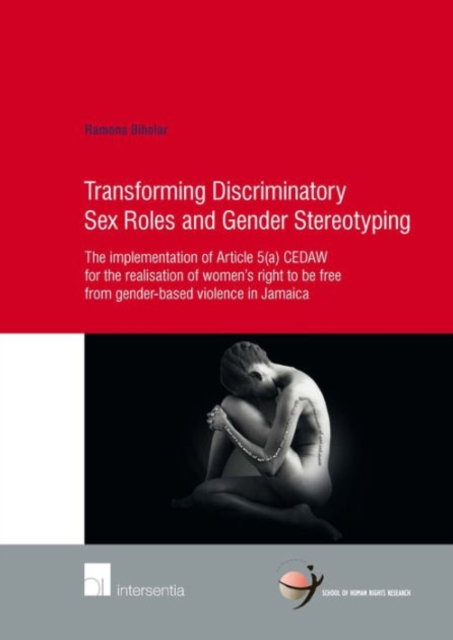 Transforming Discriminatory Sex Roles and Gender Stereotyping : The Implementation of Article 5(a) CEDAW for the Realisation of Women's Right to be Free from Gender-Based Violence in Jamaica, Paperback / softback Book