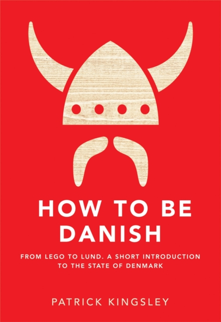 How to be Danish : From Lego to Lund ... a Short Introduction to the State of Denmark, Hardback Book