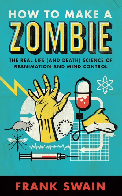 How to Make a Zombie : The Real Life (and Death) Science of Reanimation and Mind Control, EPUB eBook