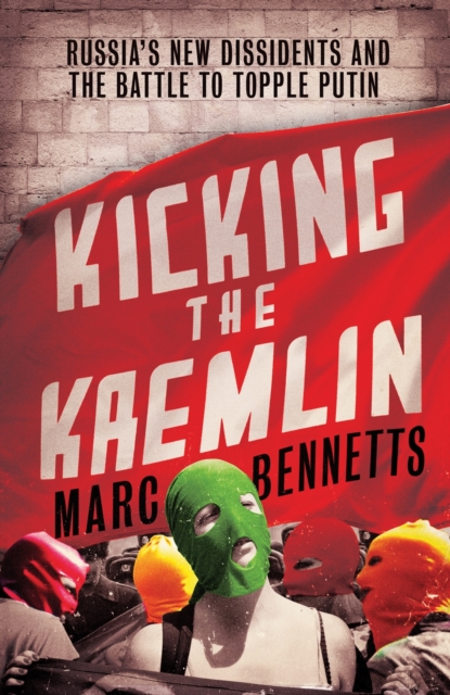 Kicking the Kremlin : Russia's New Dissidents and the Battle to Topple Putin, Paperback / softback Book