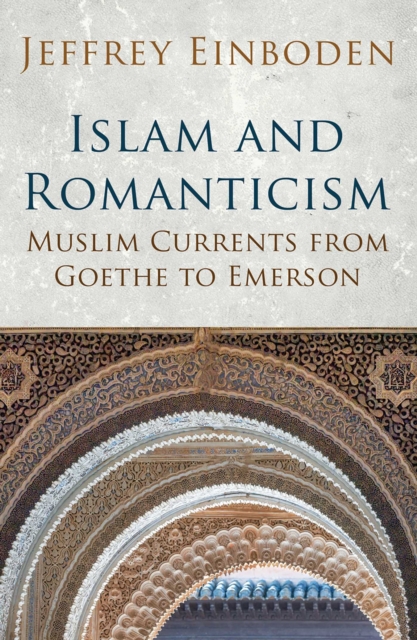 Islam and Romanticism : Muslim Currents from Goethe to Emerson, EPUB eBook