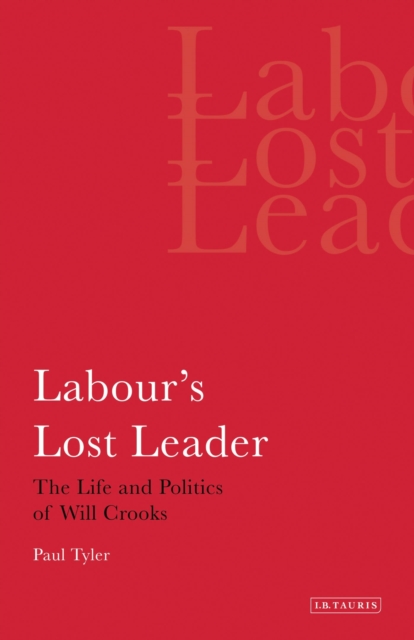 Labour's Lost Leader : The Life and Politics of Will Crooks, Paperback / softback Book