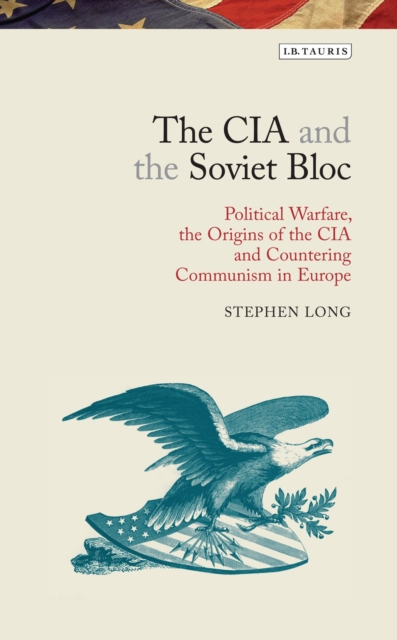 The CIA and the Soviet Bloc : Political Warfare, the Origins of the CIA and Countering Communism in Europe, Hardback Book