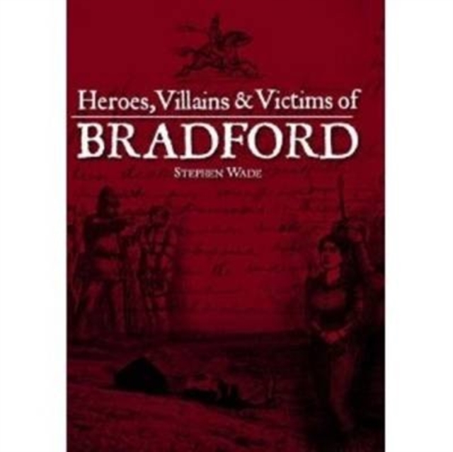 Heroes, Villains & Victims of Bradford, Paperback / softback Book
