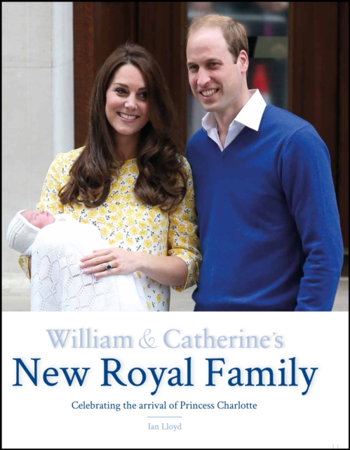 William & Catherine's New Royal Family : Celebrating the arrival of Princess Charlotte, Hardback Book