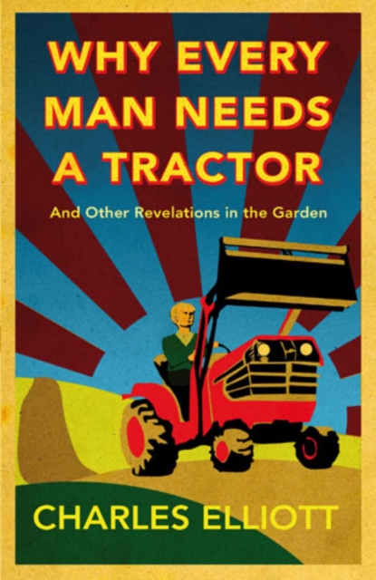 Why Every Man Needs a Tractor : And Other Revelations in the Garden, PDF eBook