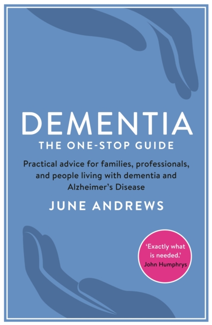 Dementia: The One-Stop Guide : Practical advice for families, professionals, and people living with dementia and Alzheimer's Disease, Paperback / softback Book