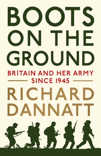 Boots on the Ground : Britain and her Army since 1945, Hardback Book