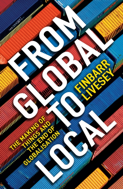 From Global To Local : The making of things and the end of globalisation, Paperback / softback Book