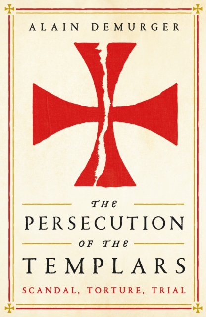 The Persecution of the Templars : Scandal, Torture, Trial, Hardback Book