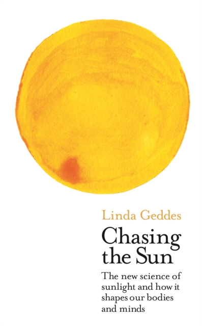 Chasing the Sun : The New Science of Sunlight and How it Shapes Our Bodies and Minds, Hardback Book