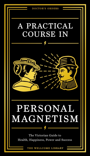 A Practical Course in Personal Magnetism : The Victorian Guide to Health, Happiness, Power and Success: Doctor's Orders from Wellcome Library, Hardback Book
