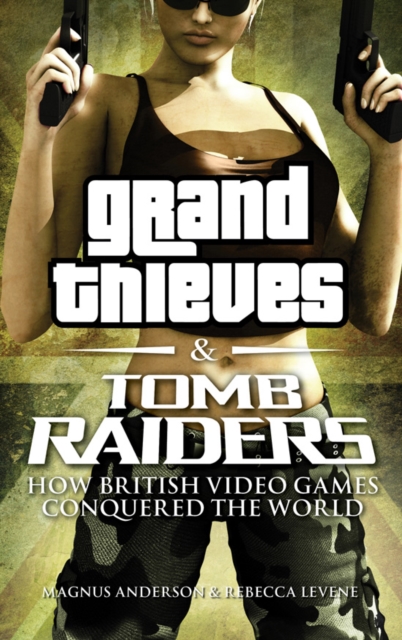 Grand Thieves & Tomb Raiders : How British Video Games Conquered the World, EPUB eBook