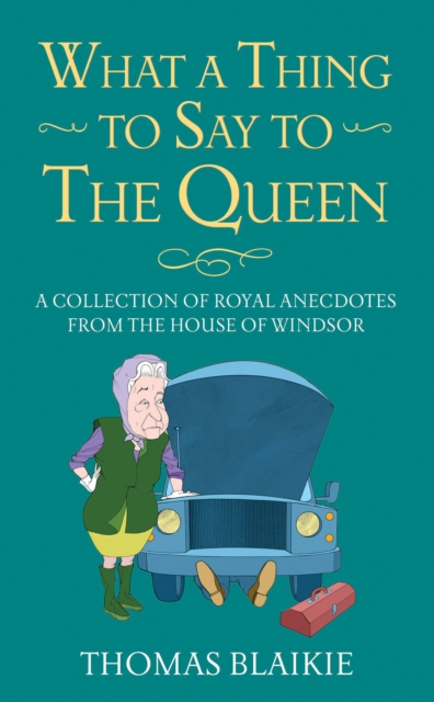 What a Thing to Say to the Queen : A collection of royal anecdotes from the House of Windsor, Hardback Book