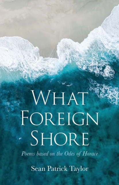 What Foreign Shore : Poems Based on the Odes of Horace, Paperback / softback Book