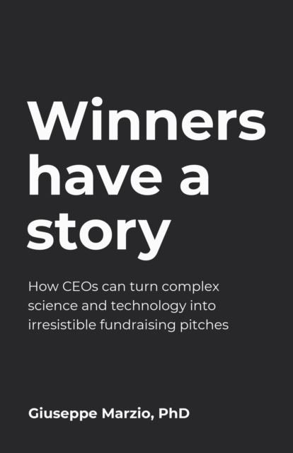 Winners Have a Story : How CEOs can turn complex science and technology into irresistible fundraising pitches, Paperback / softback Book