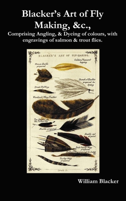Blacker's Art of Fly Making, &c., Comprising Angling, & Dyeing of Colours, with Engravings of Salmon & Trout Flies., Hardback Book