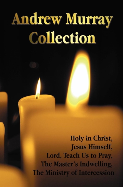 The Andrew Murray Collection, Including the Books Holy in Christ, Jesus Himself, Lord, Teach Us to Pray, The Master's Indwelling, The Ministry of Intercession, Hardback Book